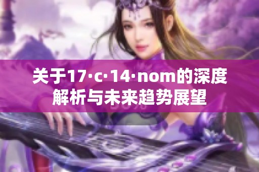 关于17·c·14·nom的深度解析与未来趋势展望