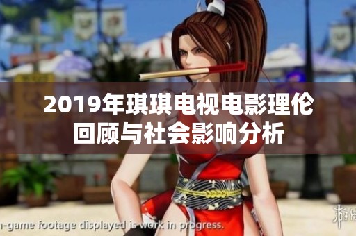 2019年琪琪电视电影理伦回顾与社会影响分析