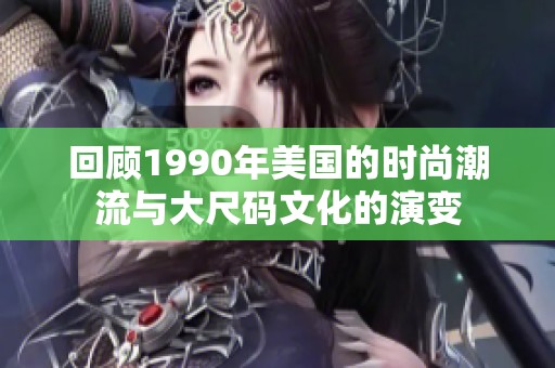 回顾1990年美国的时尚潮流与大尺码文化的演变