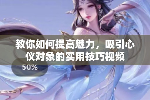 教你如何提高魅力，吸引心仪对象的实用技巧视频
