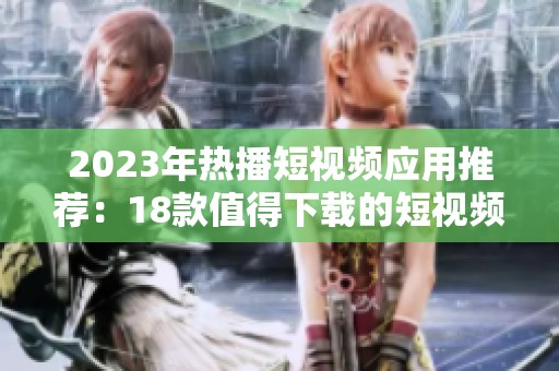 2023年热播短视频应用推荐：18款值得下载的短视频平台