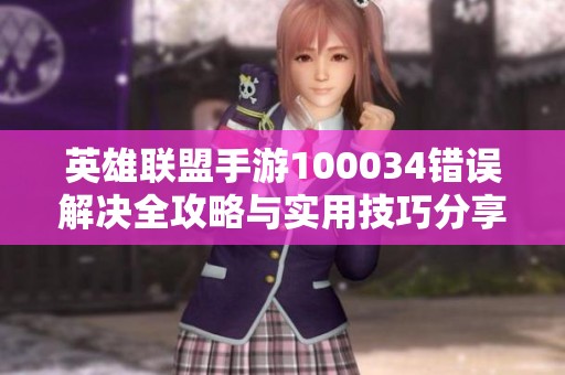 英雄联盟手游100034错误解决全攻略与实用技巧分享