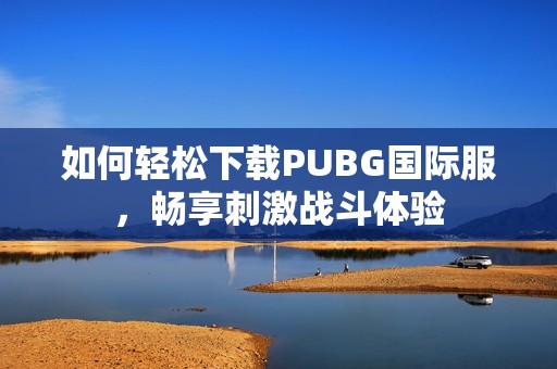 如何轻松下载PUBG国际服，畅享刺激战斗体验