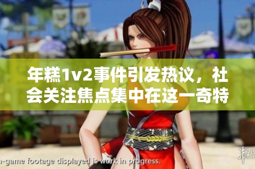 年糕1v2事件引发热议，社会关注焦点集中在这一奇特现象上