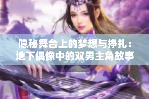 隐秘舞台上的梦想与挣扎：地下偶像中的双男主角故事