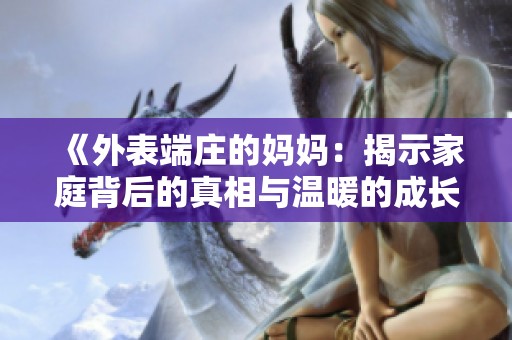 《外表端庄的妈妈：揭示家庭背后的真相与温暖的成长故事》