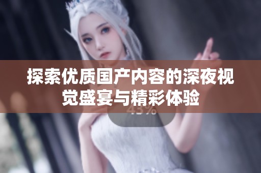 探索优质国产内容的深夜视觉盛宴与精彩体验