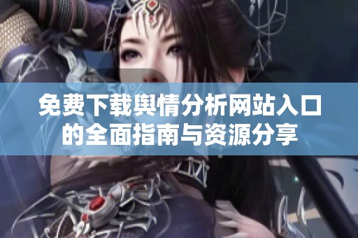 免费下载舆情分析网站入口的全面指南与资源分享