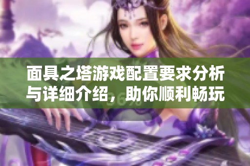 面具之塔游戏配置要求分析与详细介绍，助你顺利畅玩游戏