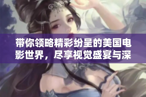 带你领略精彩纷呈的美国电影世界，尽享视觉盛宴与深刻故事