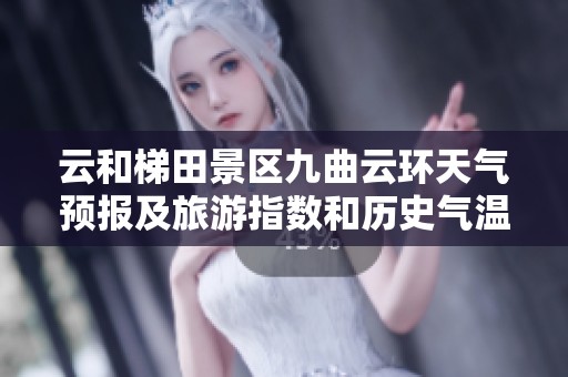 云和梯田景区九曲云环天气预报及旅游指数和历史气温分析