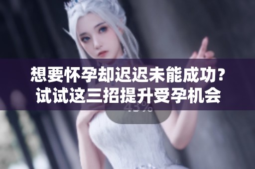 想要怀孕却迟迟未能成功？试试这三招提升受孕机会