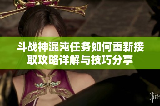 斗战神混沌任务如何重新接取攻略详解与技巧分享