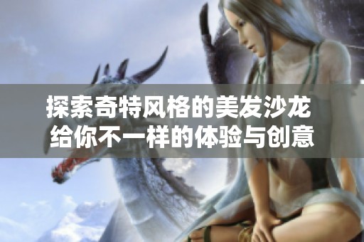 探索奇特风格的美发沙龙 给你不一样的体验与创意