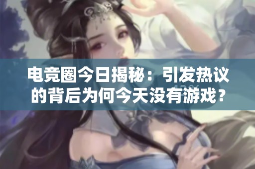 电竞圈今日揭秘：引发热议的背后为何今天没有游戏？