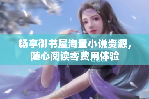 畅享御书屋海量小说资源，随心阅读零费用体验
