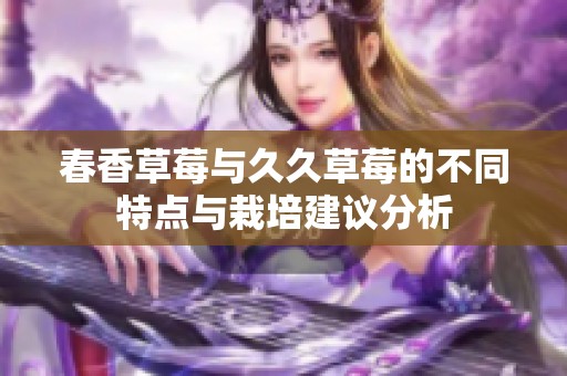 春香草莓与久久草莓的不同特点与栽培建议分析