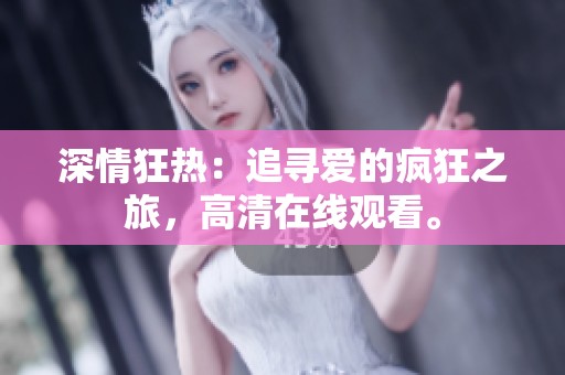 深情狂热：追寻爱的疯狂之旅，高清在线观看。