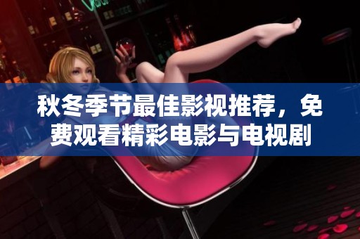 秋冬季节最佳影视推荐，免费观看精彩电影与电视剧