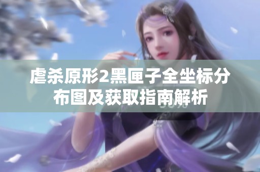 虐杀原形2黑匣子全坐标分布图及获取指南解析