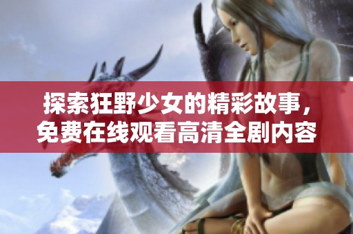 探索狂野少女的精彩故事，免费在线观看高清全剧内容！
