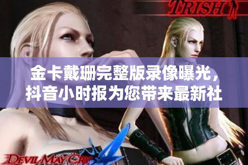 金卡戴珊完整版录像曝光，抖音小时报为您带来最新社会新闻动态