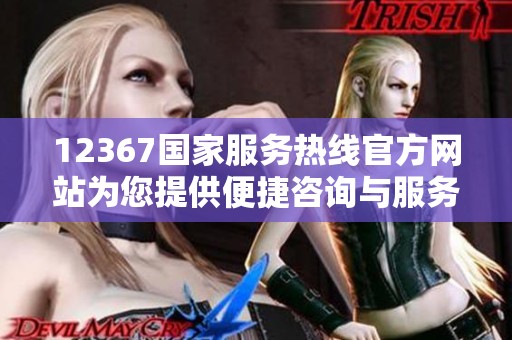 12367国家服务热线官方网站为您提供便捷咨询与服务平台