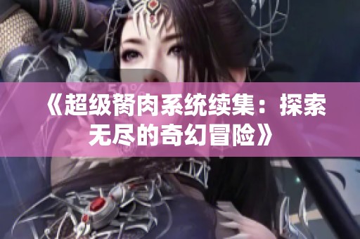 《超级胬肉系统续集：探索无尽的奇幻冒险》