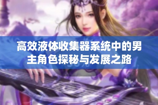 高效液体收集器系统中的男主角色探秘与发展之路