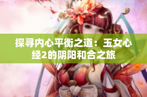 探寻内心平衡之道：玉女心经2的阴阳和合之旅
