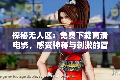 探秘无人区：免费下载高清电影，感受神秘与刺激的冒险之旅