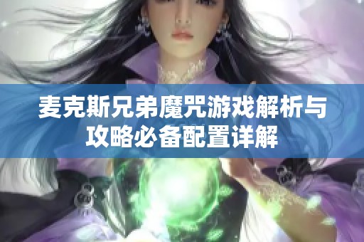 麦克斯兄弟魔咒游戏解析与攻略必备配置详解