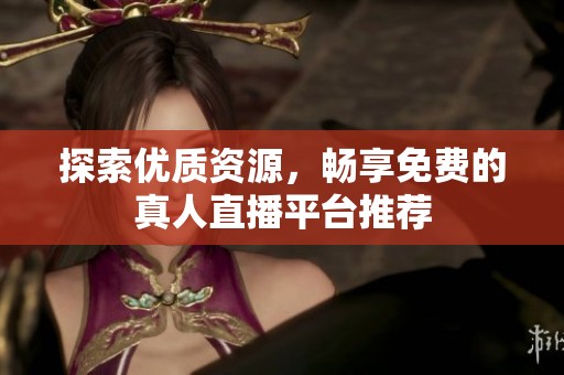 探索优质资源，畅享免费的真人直播平台推荐