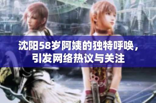 沈阳58岁阿姨的独特呼唤，引发网络热议与关注