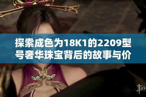 探索成色为18K1的2209型号奢华珠宝背后的故事与价值