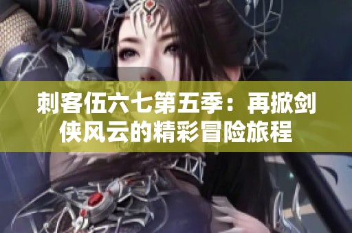 刺客伍六七第五季：再掀剑侠风云的精彩冒险旅程