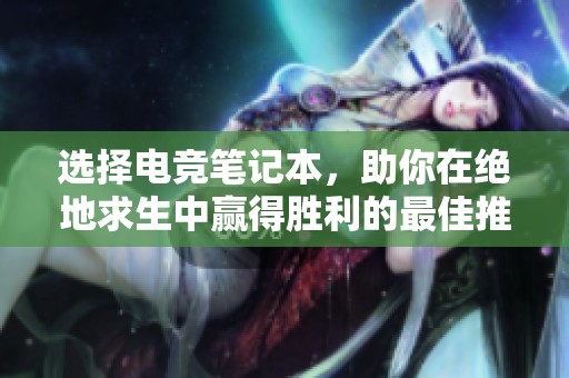 选择电竞笔记本，助你在绝地求生中赢得胜利的最佳推荐