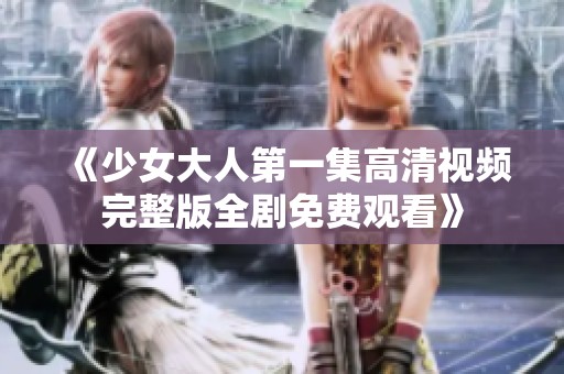 《少女大人第一集高清视频完整版全剧免费观看》