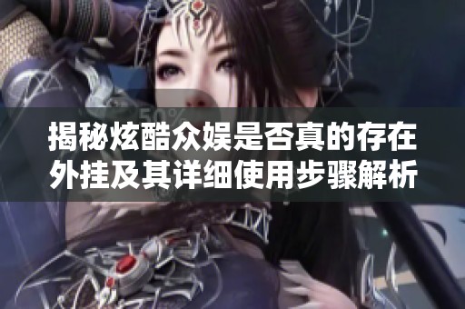 揭秘炫酷众娱是否真的存在外挂及其详细使用步骤解析