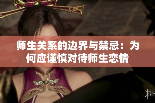 师生关系的边界与禁忌：为何应谨慎对待师生恋情
