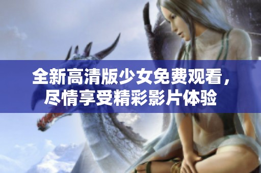 全新高清版少女免费观看，尽情享受精彩影片体验