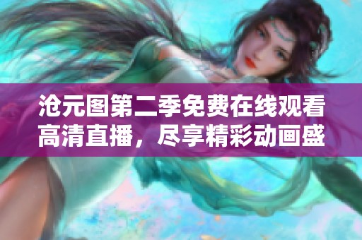 沧元图第二季免费在线观看高清直播，尽享精彩动画盛宴