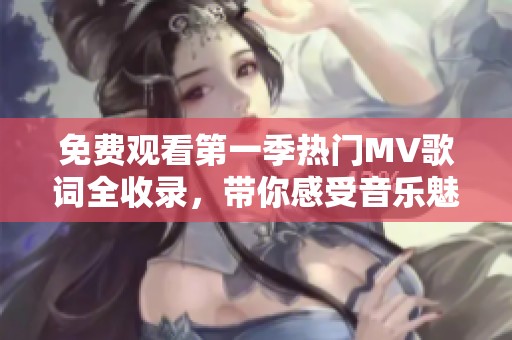 免费观看第一季热门MV歌词全收录，带你感受音乐魅力