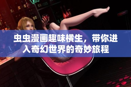 虫虫漫画趣味横生，带你进入奇幻世界的奇妙旅程