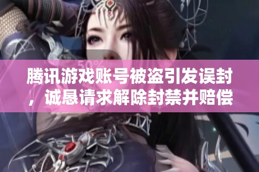 腾讯游戏账号被盗引发误封，诚恳请求解除封禁并赔偿损失