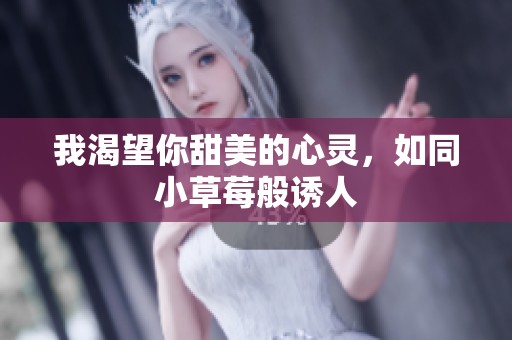 我渴望你甜美的心灵，如同小草莓般诱人