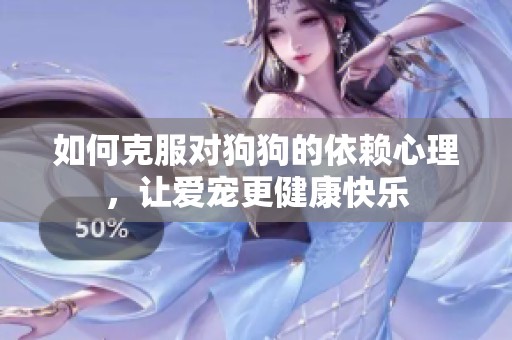 如何克服对狗狗的依赖心理，让爱宠更健康快乐