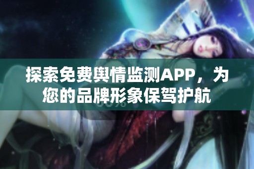 探索免费舆情监测APP，为您的品牌形象保驾护航