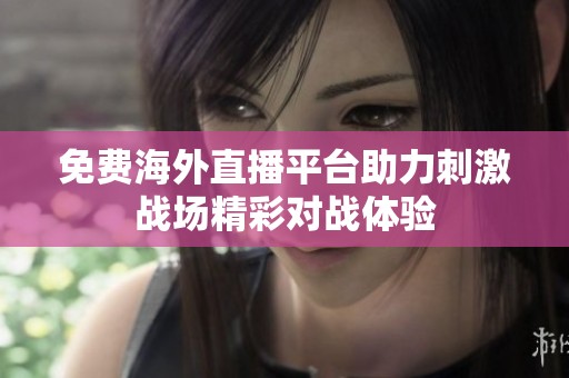 免费海外直播平台助力刺激战场精彩对战体验