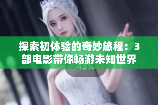 探索初体验的奇妙旅程：3部电影带你畅游未知世界
